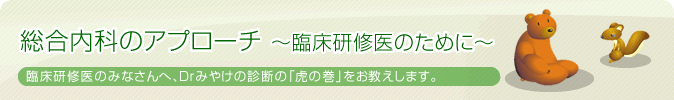 総合内科のアプローチ ～臨床研修医のために～ 臨床研修医のみなさんへ、Drみやけの診断の「虎の巻」をお教えします。