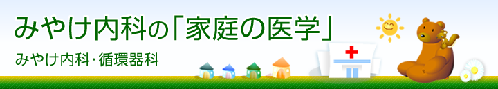 みやけ内科の「家庭の医学」／みやけ内科・循環器科【内科・循環器内科・小児科】院長ブログ